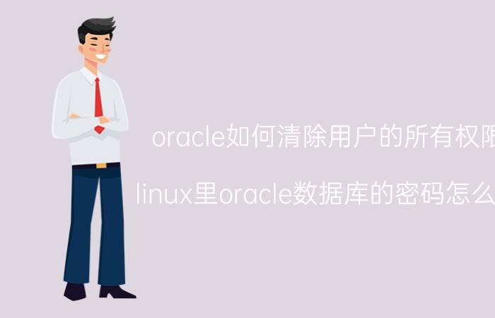 oracle如何清除用户的所有权限 linux里oracle数据库的密码怎么改？